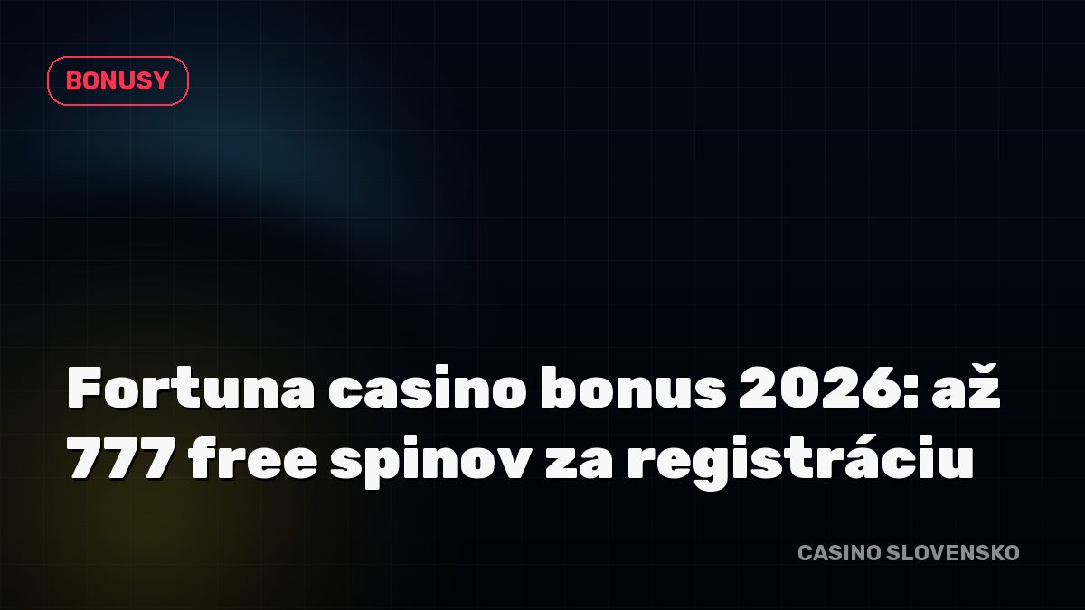 Fortuna casino bonus 2026: až 777 free spinov za registráciu