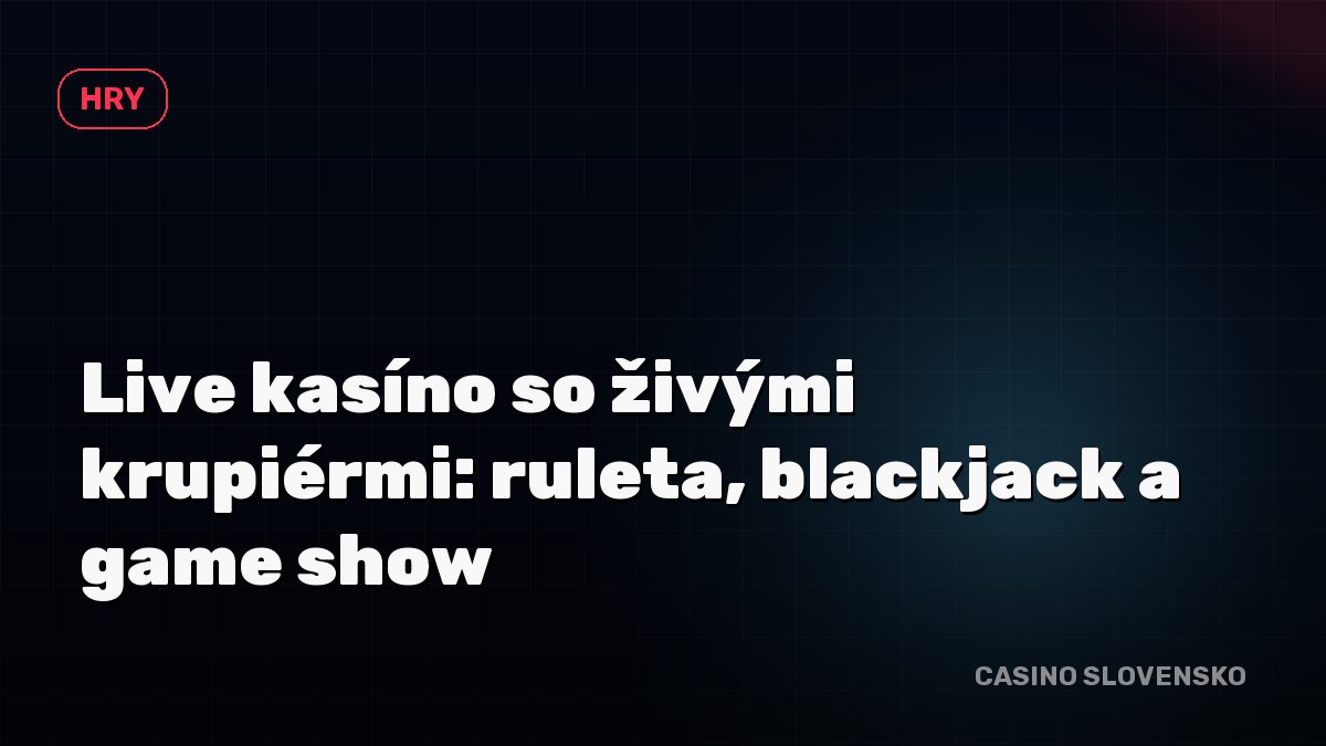 Live kasíno so živými krupiérmi: ruleta, blackjack a game show