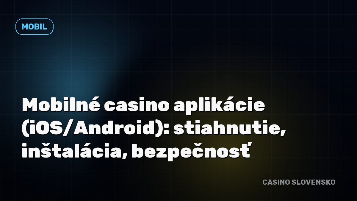 Mobilné casino aplikácie (iOS/Android): stiahnutie, inštalácia, bezpečnosť