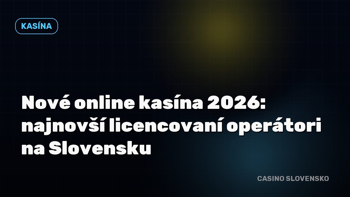 Nové online kasína 2026: najnovší licencovaní operátori na Slovensku